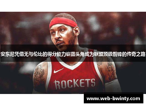 安东尼凭借无与伦比的得分能力崭露头角成为联盟顶级前锋的传奇之路