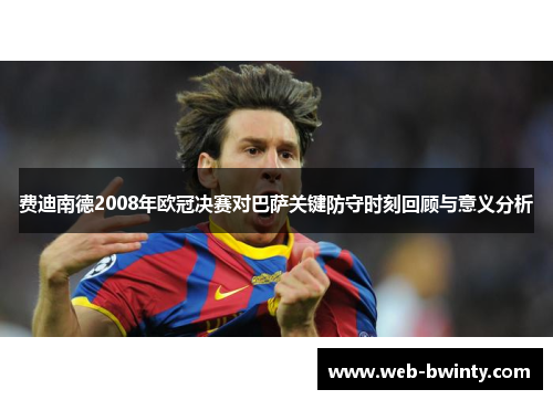 费迪南德2008年欧冠决赛对巴萨关键防守时刻回顾与意义分析