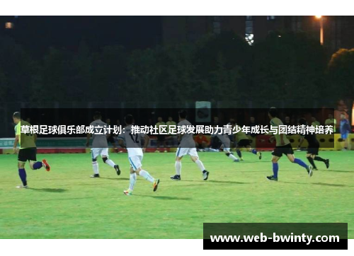 草根足球俱乐部成立计划：推动社区足球发展助力青少年成长与团结精神培养