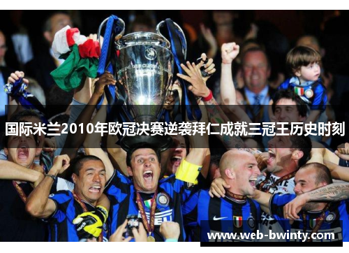 国际米兰2010年欧冠决赛逆袭拜仁成就三冠王历史时刻