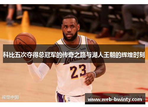 科比五次夺得总冠军的传奇之路与湖人王朝的辉煌时刻