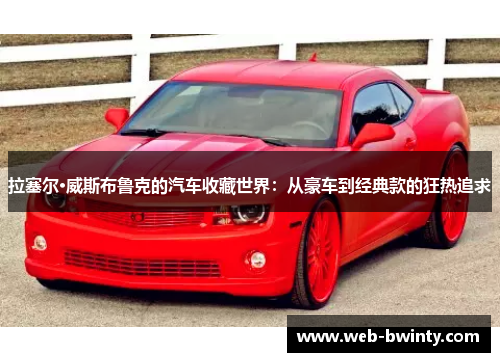 拉塞尔·威斯布鲁克的汽车收藏世界：从豪车到经典款的狂热追求