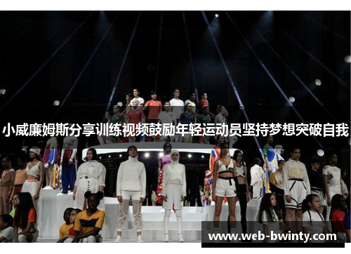 小威廉姆斯分享训练视频鼓励年轻运动员坚持梦想突破自我
