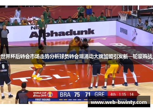 世界杯后转会市场走势分析球员转会潮涌动大牌加盟引发新一轮豪购战