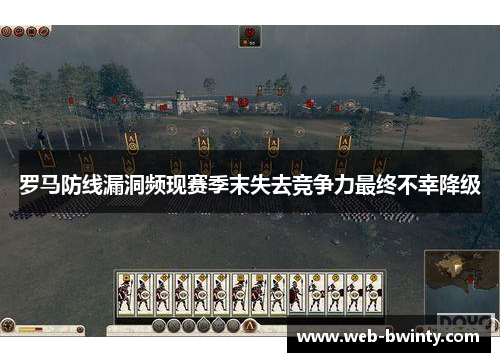 罗马防线漏洞频现赛季末失去竞争力最终不幸降级