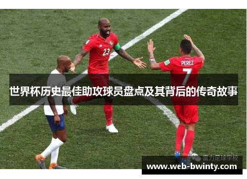 世界杯历史最佳助攻球员盘点及其背后的传奇故事