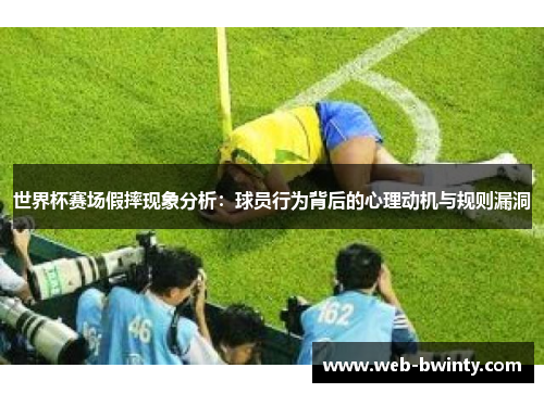 世界杯赛场假摔现象分析：球员行为背后的心理动机与规则漏洞