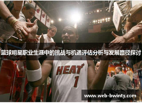 篮球明星职业生涯中的挑战与机遇评估分析与发展路径探讨