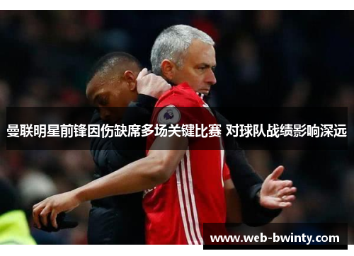 曼联明星前锋因伤缺席多场关键比赛 对球队战绩影响深远