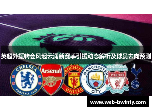 英超外援转会风起云涌新赛季引援动态解析及球员去向预测