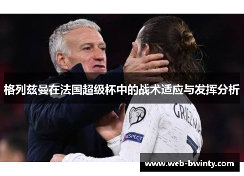 格列兹曼在法国超级杯中的战术适应与发挥分析