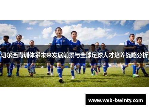 切尔西青训体系未来发展前景与全球足球人才培养战略分析