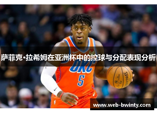 萨菲克·拉希姆在亚洲杯中的控球与分配表现分析