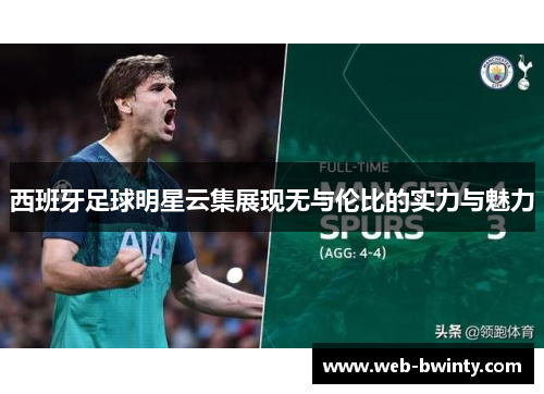 西班牙足球明星云集展现无与伦比的实力与魅力