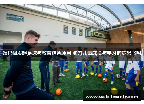 姆巴佩发起足球与教育结合项目 助力儿童成长与学习的梦想飞翔