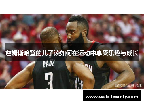 詹姆斯哈登的儿子谈如何在运动中享受乐趣与成长