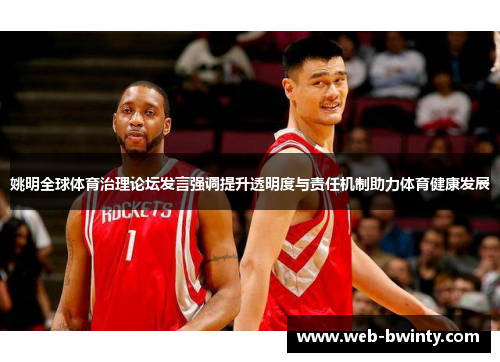 姚明全球体育治理论坛发言强调提升透明度与责任机制助力体育健康发展