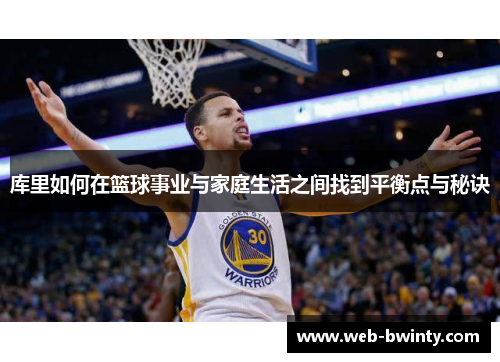 库里如何在篮球事业与家庭生活之间找到平衡点与秘诀