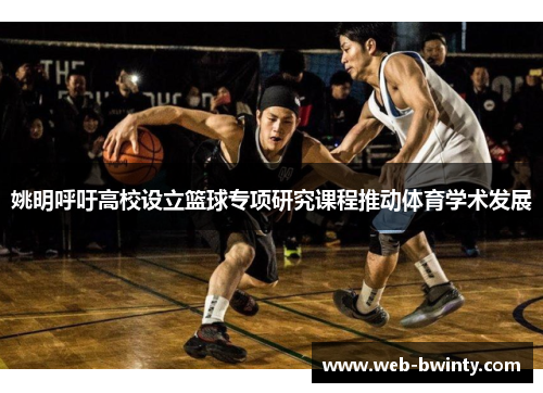 姚明呼吁高校设立篮球专项研究课程推动体育学术发展