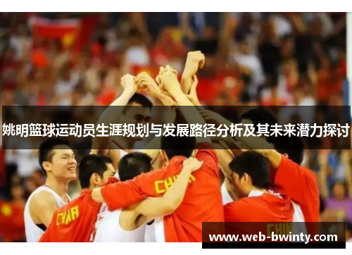 姚明篮球运动员生涯规划与发展路径分析及其未来潜力探讨