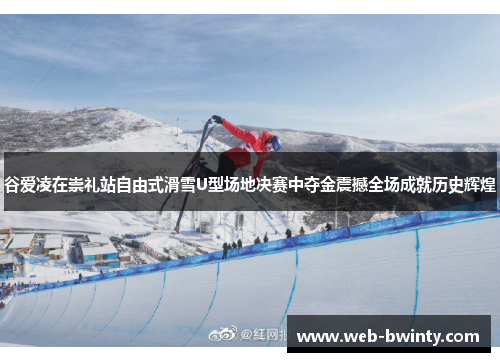 谷爱凌在崇礼站自由式滑雪U型场地决赛中夺金震撼全场成就历史辉煌