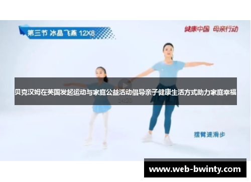 贝克汉姆在英国发起运动与家庭公益活动倡导亲子健康生活方式助力家庭幸福