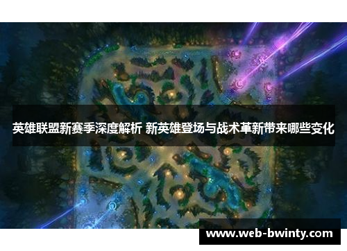 英雄联盟新赛季深度解析 新英雄登场与战术革新带来哪些变化