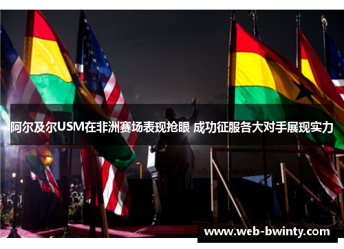 阿尔及尔USM在非洲赛场表现抢眼 成功征服各大对手展现实力