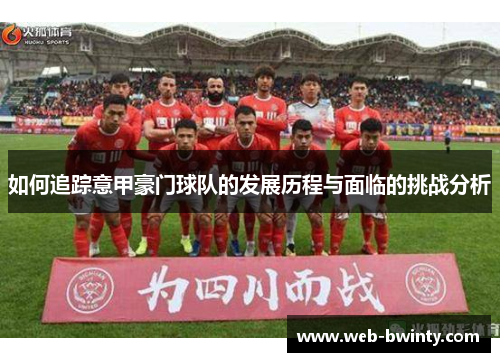 如何追踪意甲豪门球队的发展历程与面临的挑战分析