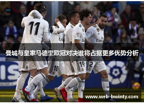 曼城与皇家马德里欧冠对决谁将占据更多优势分析