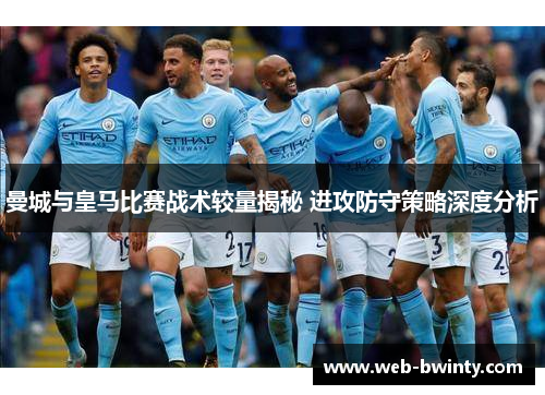 曼城与皇马比赛战术较量揭秘 进攻防守策略深度分析