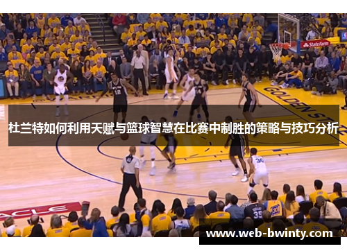杜兰特如何利用天赋与篮球智慧在比赛中制胜的策略与技巧分析