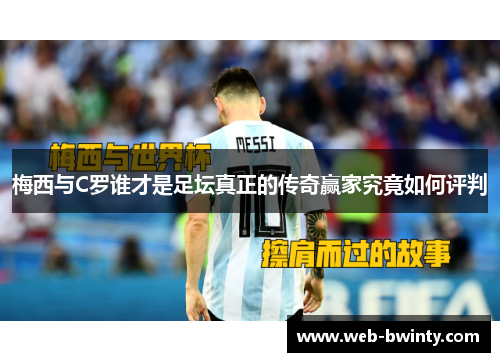梅西与C罗谁才是足坛真正的传奇赢家究竟如何评判