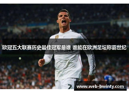 欧冠五大联赛历史最佳冠军是谁 谁能在欧洲足坛称霸世纪