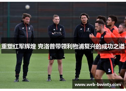 重塑红军辉煌 克洛普带领利物浦复兴的成功之道