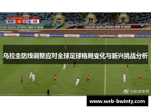 乌拉圭防线调整应对全球足球格局变化与新兴挑战分析