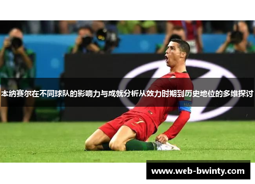 本纳赛尔在不同球队的影响力与成就分析从效力时期到历史地位的多维探讨