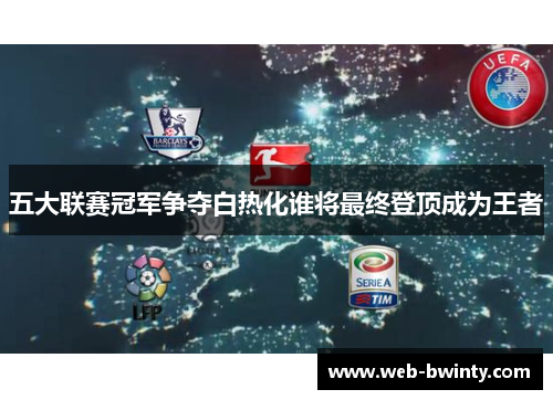 五大联赛冠军争夺白热化谁将最终登顶成为王者