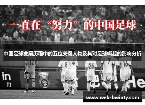 中国足球发展历程中的五位关键人物及其对足球崛起的影响分析