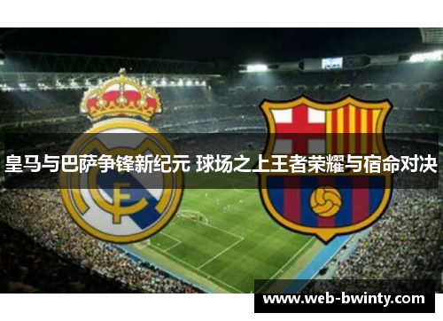 皇马与巴萨争锋新纪元 球场之上王者荣耀与宿命对决