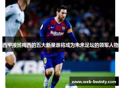 西甲接班梅西的五大新星谁将成为未来足坛的领军人物