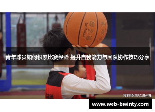 青年球员如何积累比赛经验 提升自我能力与团队协作技巧分享
