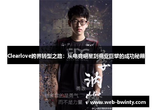 Clearlove跨界转型之路：从电竞明星到商业巨擘的成功秘籍