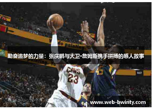 勤奋追梦的力量：张庆鹏与大卫·詹姆斯携手拼搏的感人故事