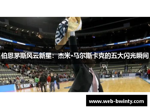 伯恩茅斯风云新星：杰米·马尔斯卡克的五大闪光瞬间