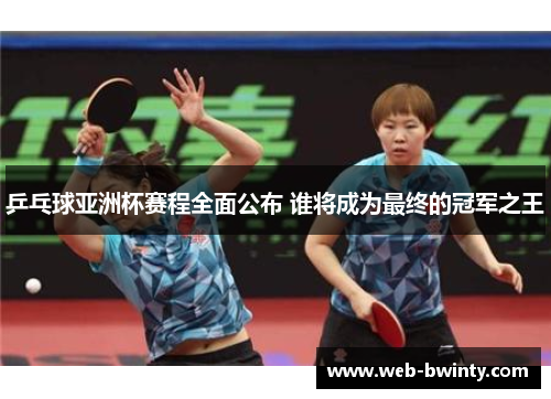 乒乓球亚洲杯赛程全面公布 谁将成为最终的冠军之王