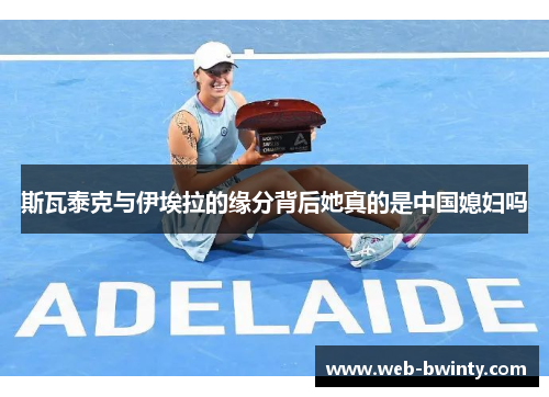 斯瓦泰克与伊埃拉的缘分背后她真的是中国媳妇吗