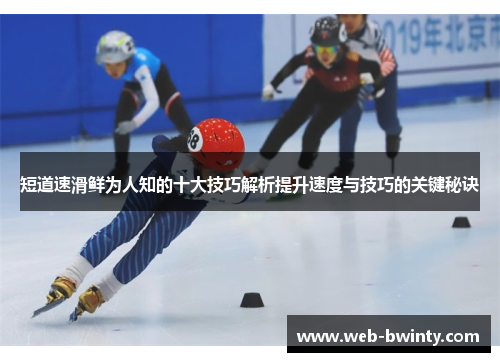 短道速滑鲜为人知的十大技巧解析提升速度与技巧的关键秘诀