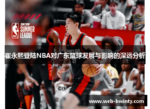 崔永熙登陆NBA对广东篮球发展与影响的深远分析