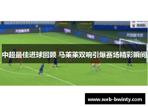 中超最佳进球回顾 马莱莱双响引爆赛场精彩瞬间